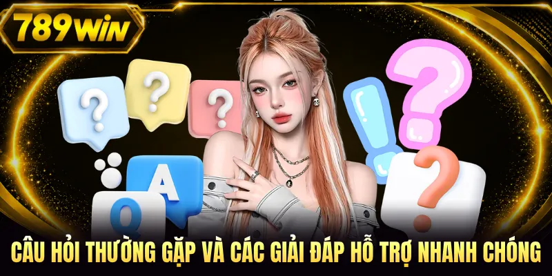 Câu hỏi thường gặp và các giải đáp hỗ trợ nhanh chóng